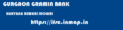 GURGAON GRAMIN BANK  HARYANA REWARI JHOLARI   ifsc code